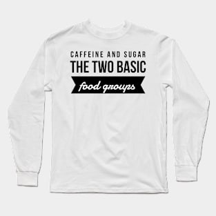 Caffeine and sugar the two basic food groups Long Sleeve T-Shirt